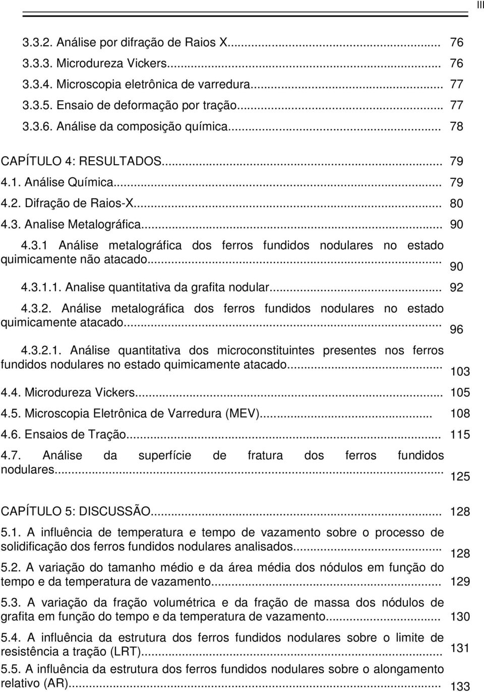 .. 90 4.3.1.1. Analise quantitativa da grafita nodular... 92 4.3.2. Análise metalográfica dos ferros fundidos nodulares no estado quimicamente atacado... 96 4.3.2.1. Análise quantitativa dos microconstituintes presentes nos ferros fundidos nodulares no estado quimicamente atacado.