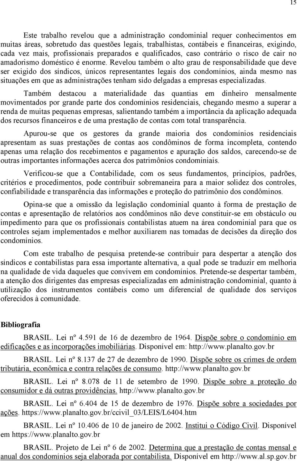 Revelou também o alto grau de responsabilidade que deve ser exigido dos síndicos, únicos representantes legais dos condomínios, ainda mesmo nas situações em que as administrações tenham sido delgadas