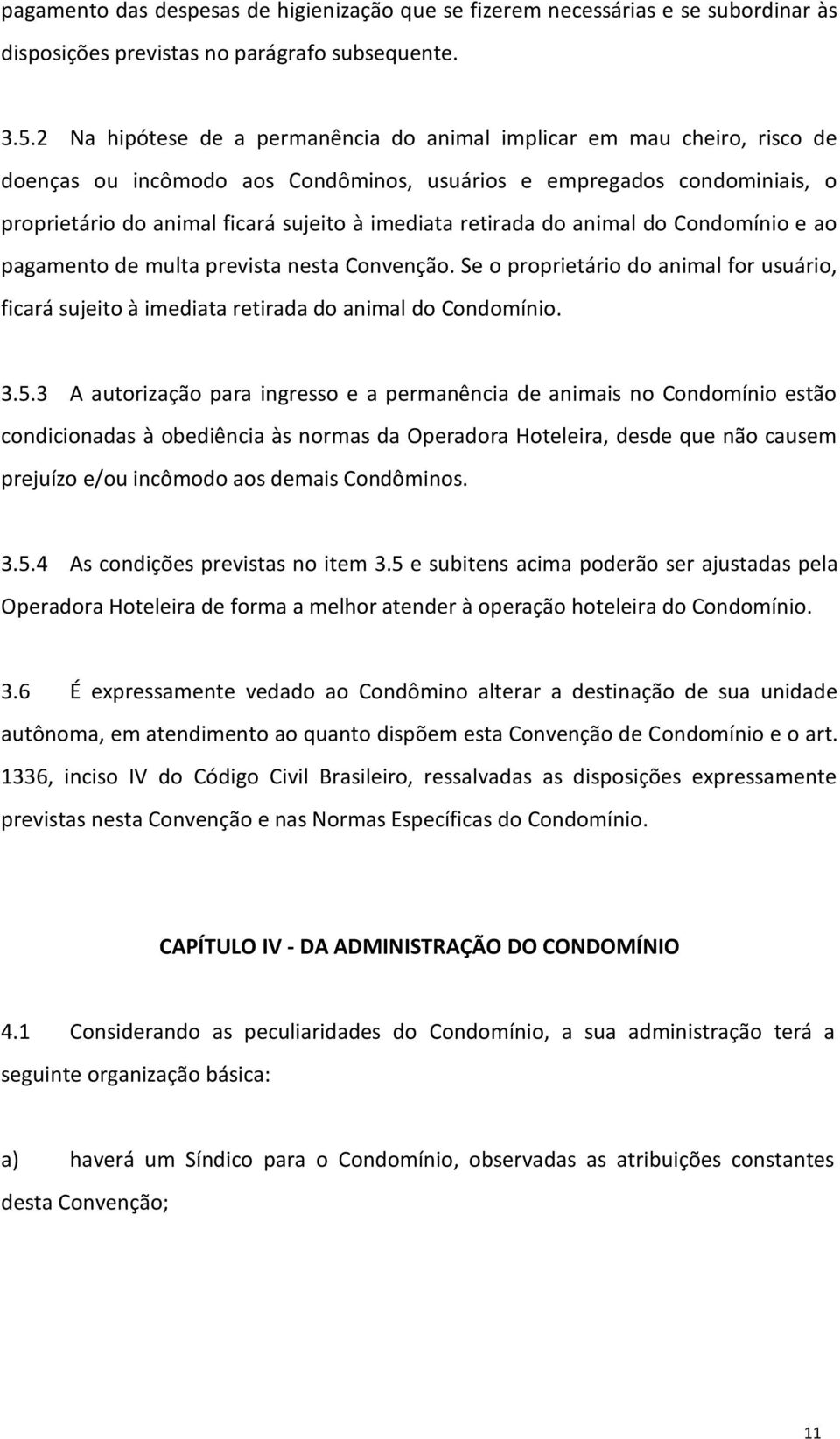 retirada do animal do Condomínio e ao pagamento de multa prevista nesta Convenção. Se o proprietário do animal for usuário, ficará sujeito à imediata retirada do animal do Condomínio. 3.5.