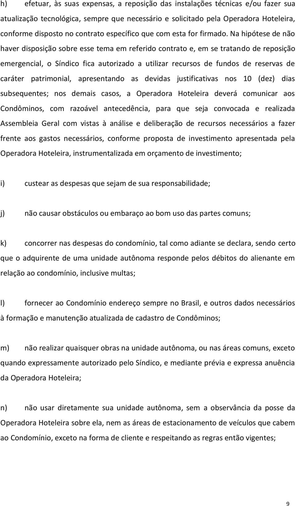 Na hipótese de não haver disposição sobre esse tema em referido contrato e, em se tratando de reposição emergencial, o Síndico fica autorizado a utilizar recursos de fundos de reservas de caráter