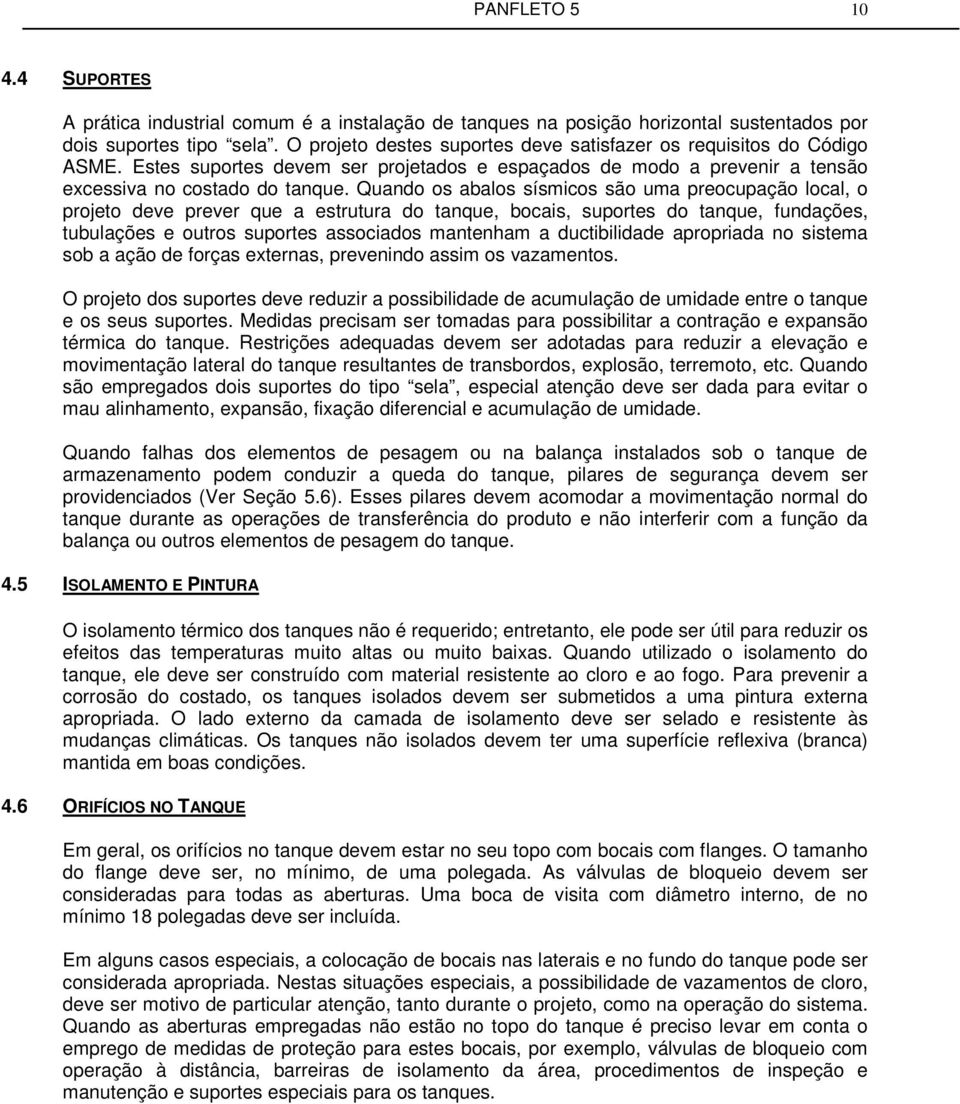 Quando os abalos sísmicos são uma preocupação local, o projeto deve prever que a estrutura do tanque, bocais, suportes do tanque, fundações, tubulações e outros suportes associados mantenham a