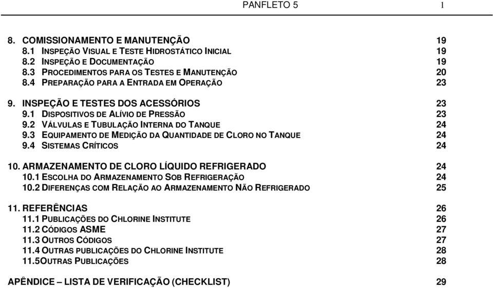 3 EQUIPAMENTO DE MEDIÇÃO DA QUANTIDADE DE CLORO NO TANQUE 24 9.4 SISTEMAS CRÍTICOS 24 10. ARMAZENAMENTO DE CLORO LÍQUIDO REFRIGERADO 24 10.1 ESCOLHA DO ARMAZENAMENTO SOB REFRIGERAÇÃO 24 10.