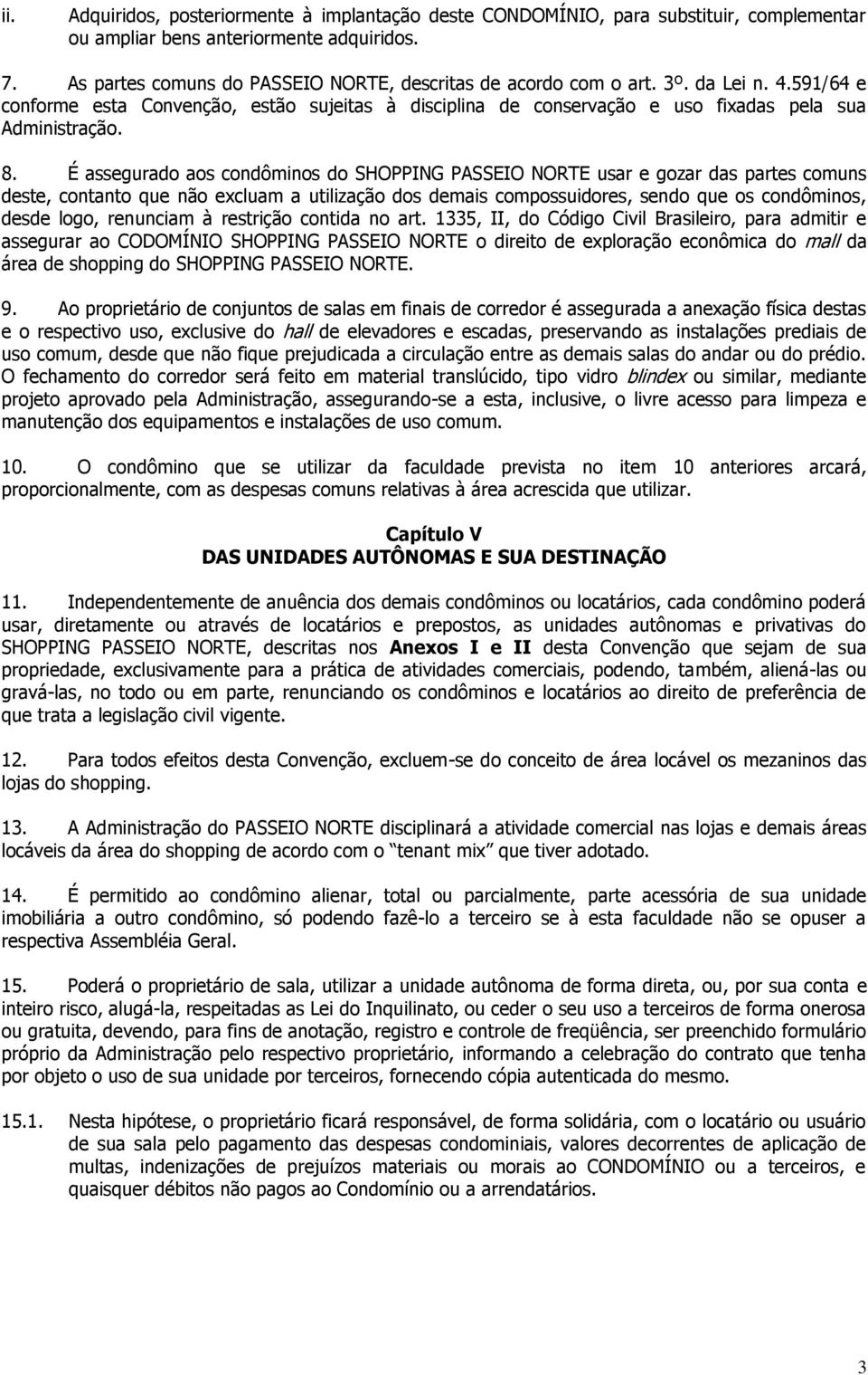 É assegurado aos condôminos do SHOPPING PASSEIO NORTE usar e gozar das partes comuns deste, contanto que não excluam a utilização dos demais compossuidores, sendo que os condôminos, desde logo,