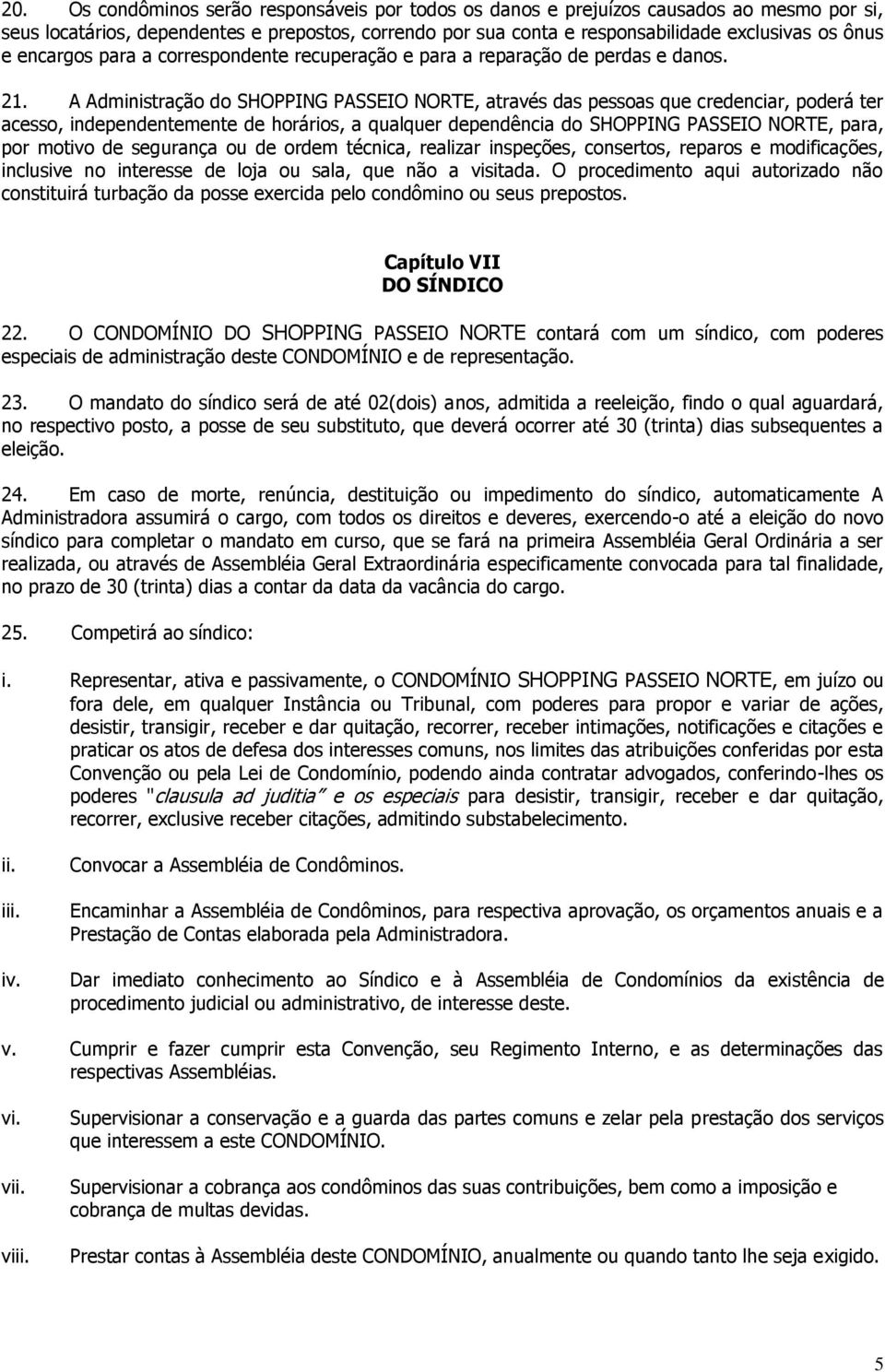 A Administração do SHOPPING PASSEIO NORTE, através das pessoas que credenciar, poderá ter acesso, independentemente de horários, a qualquer dependência do SHOPPING PASSEIO NORTE, para, por motivo de