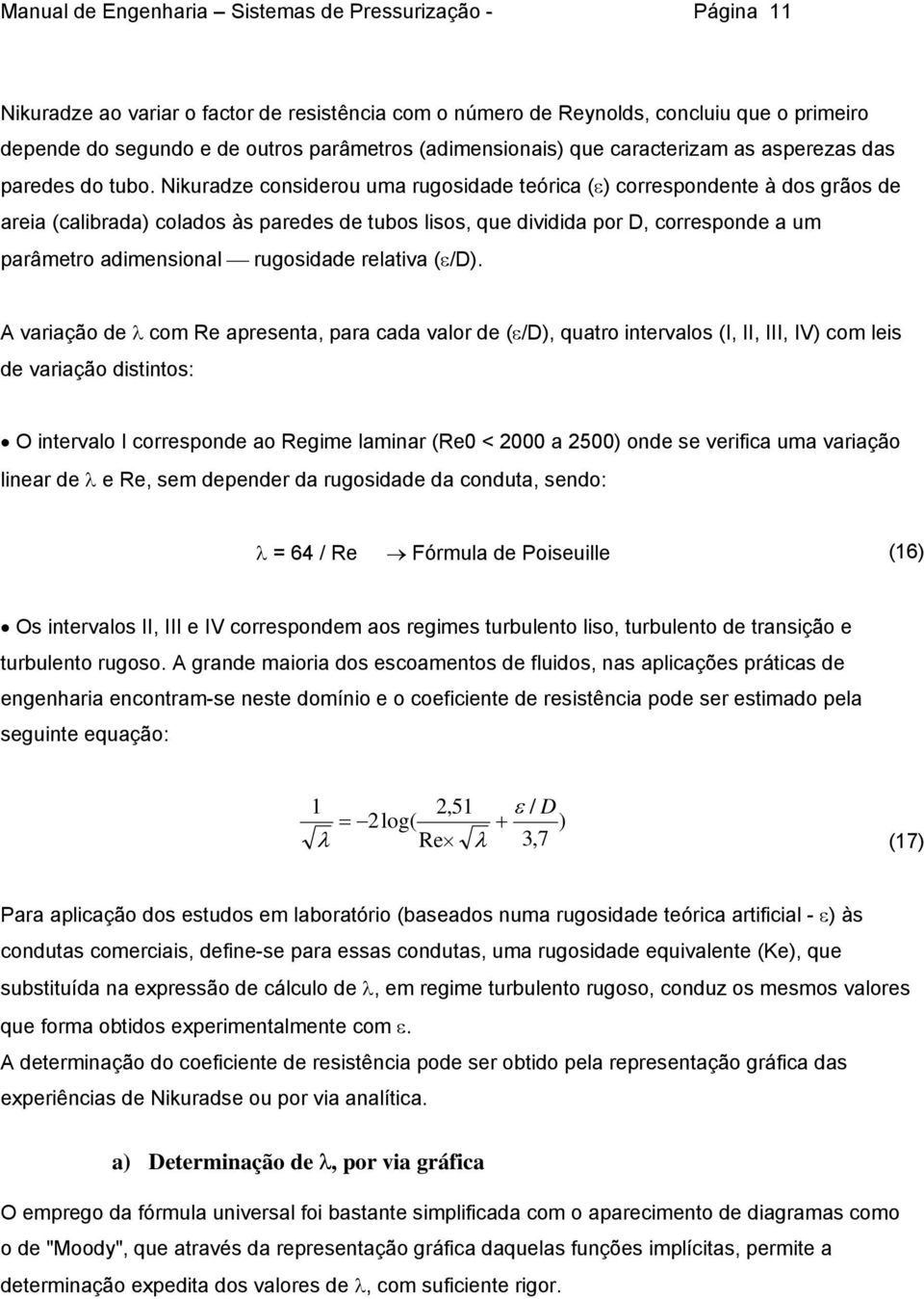 Nikuradze considerou uma rugosidade teórica (ε) correspondente à dos grãos de areia (calibrada) colados às paredes de tubos lisos, que dividida por D, corresponde a um parâmetro adimensional