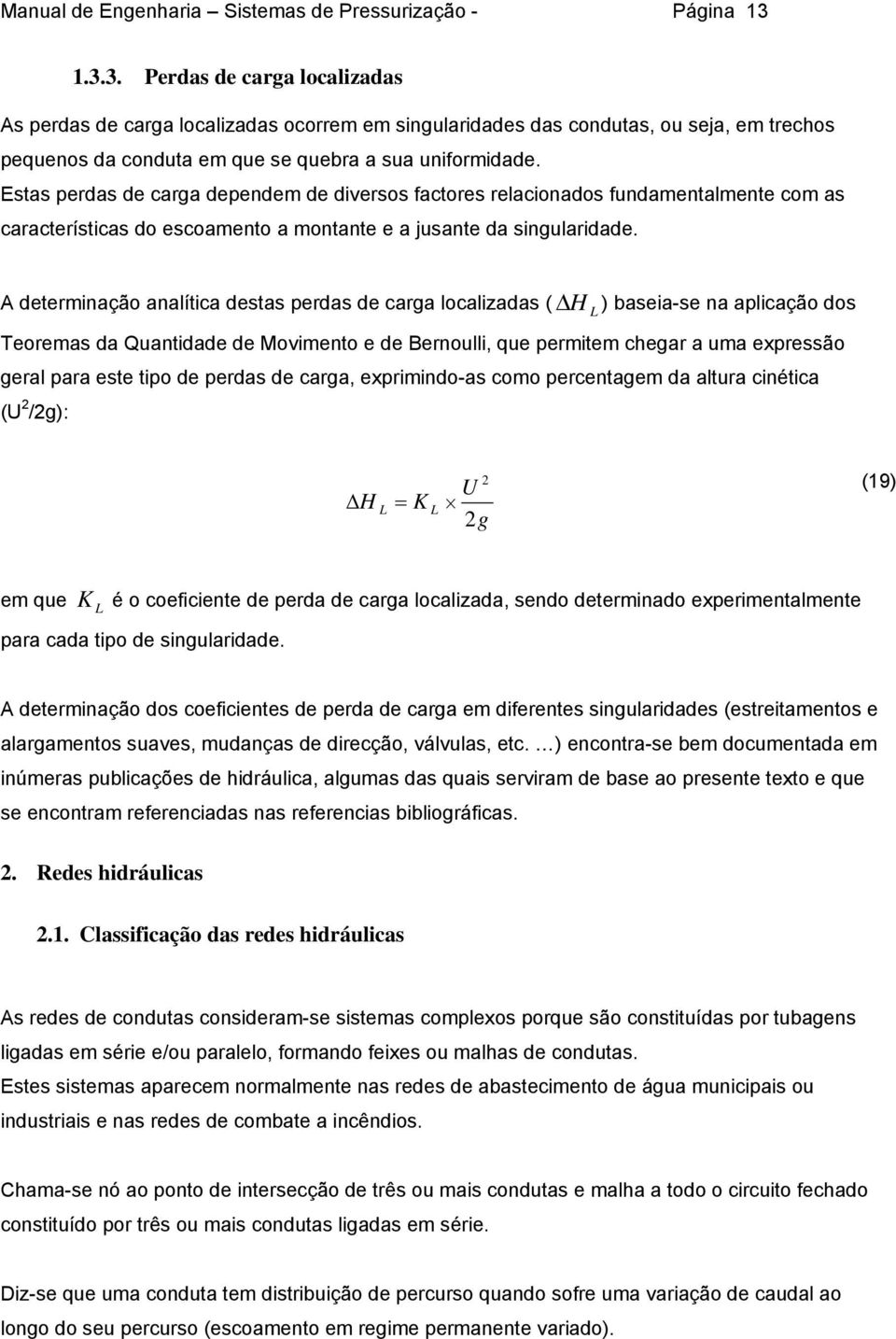 Estas perdas de carga dependem de diversos factores relacionados fundamentalmente com as características do escoamento a montante e a jusante da singularidade.