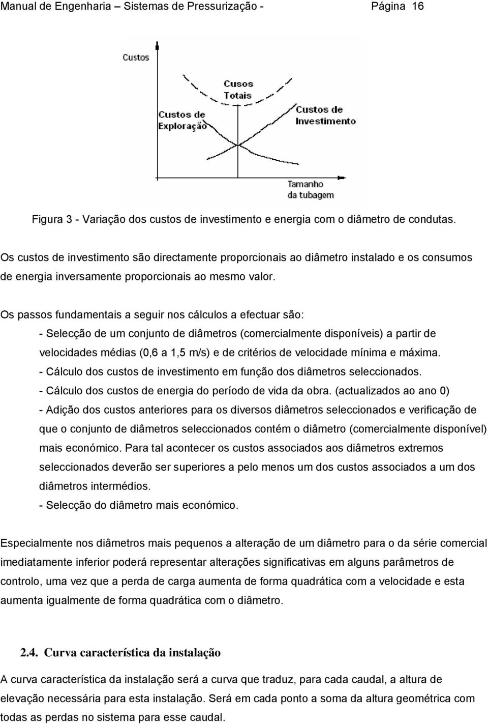 Os passos fundamentais a seguir nos cálculos a efectuar são: - Selecção de um conjunto de diâmetros (comercialmente disponíveis) a partir de velocidades médias (0,6 a,5 m/s) e de critérios de