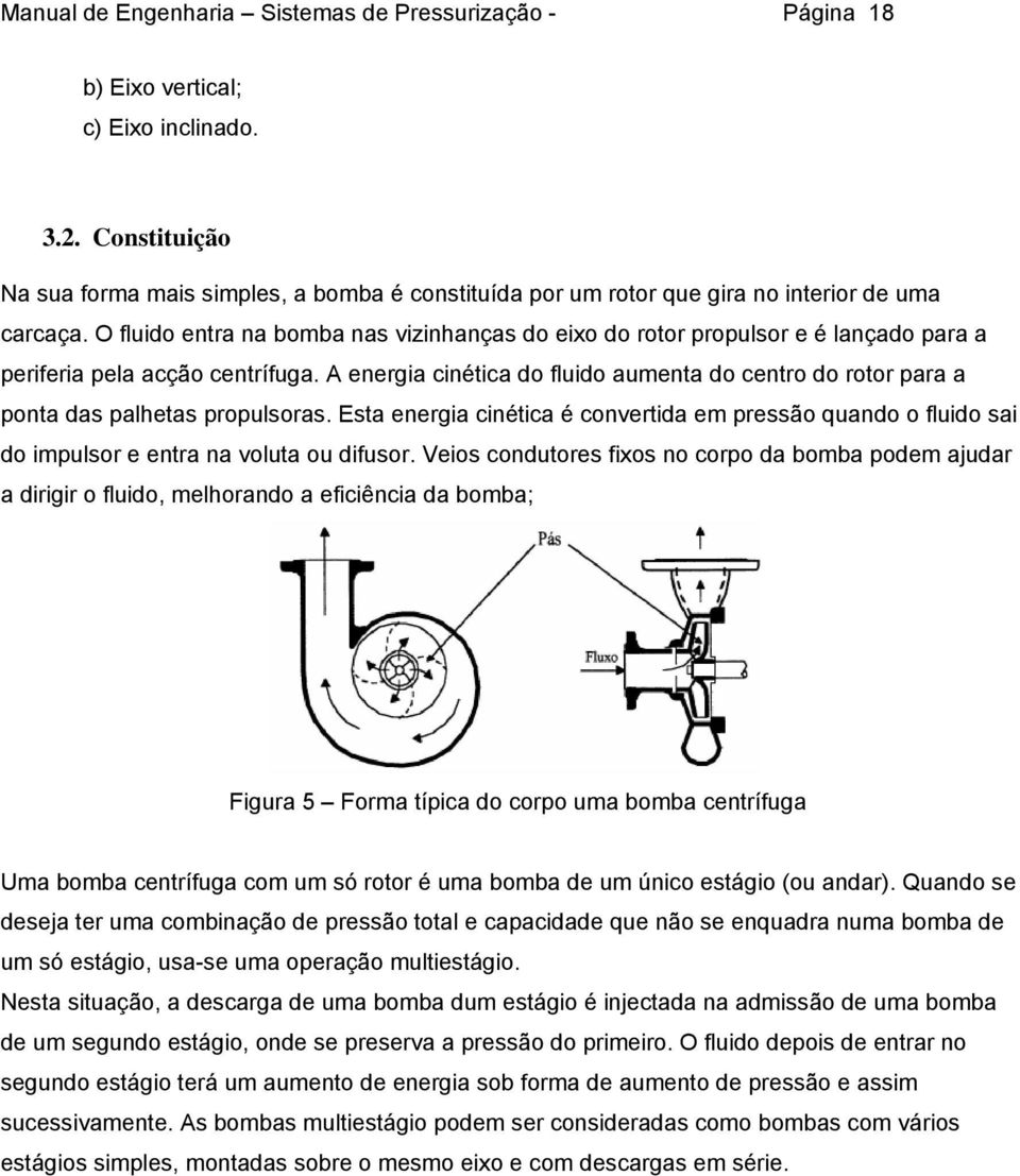 O fluido entra na bomba nas vizinhanças do eixo do rotor propulsor e é lançado para a periferia pela acção centrífuga.