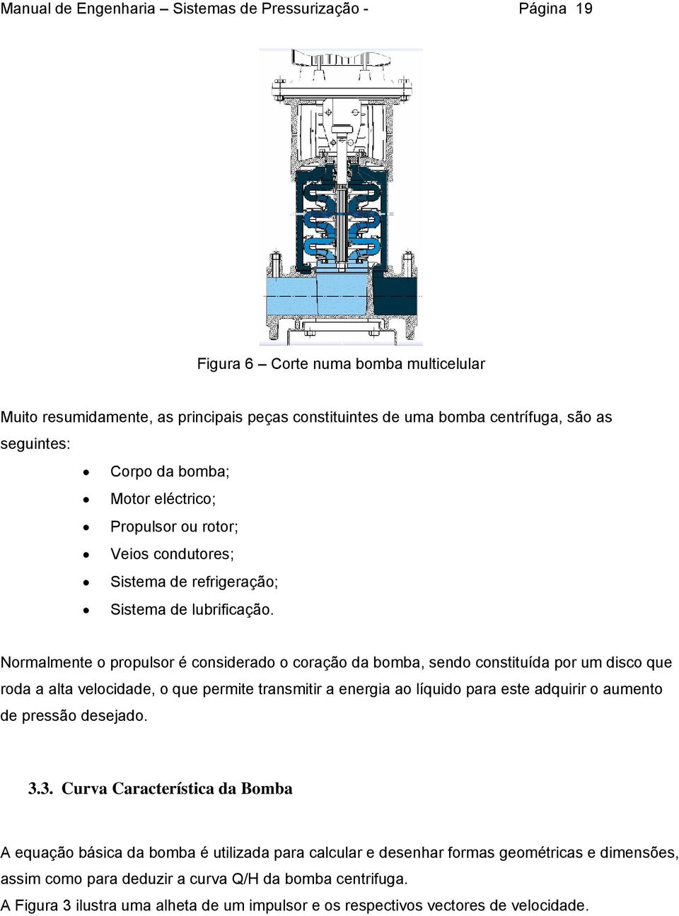 Normalmente o propulsor é considerado o coração da bomba, sendo constituída por um disco que roda a alta velocidade, o que permite transmitir a energia ao líquido para este adquirir o aumento de