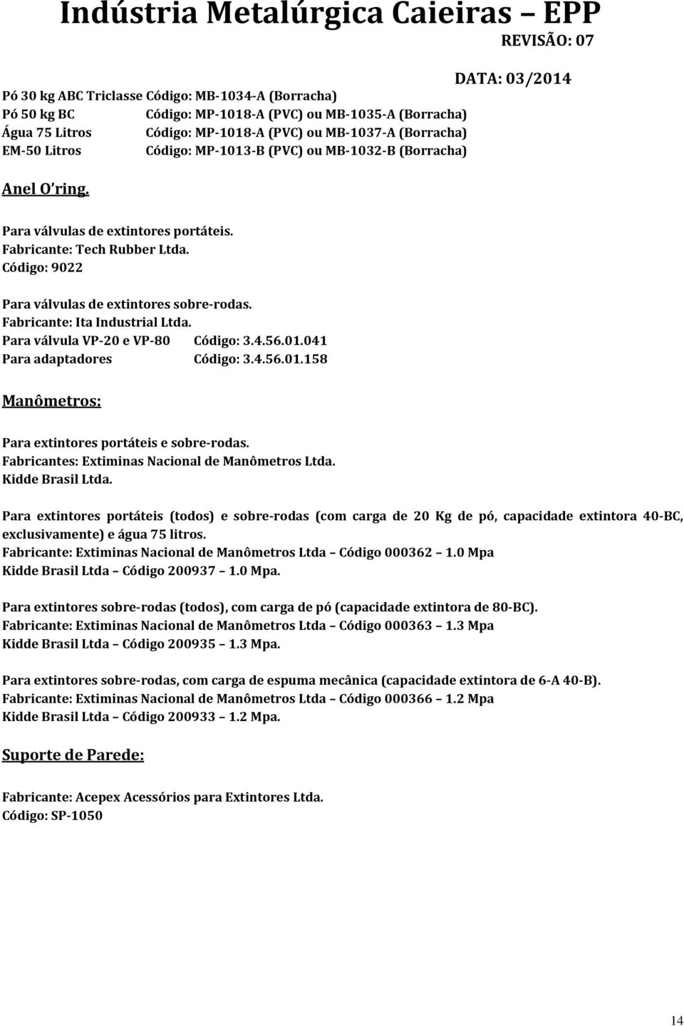 Fabricante: Ita Industrial Ltda. Para válvula VP-20 e VP-80 Código: 3.4.56.01.041 Para adaptadores Código: 3.4.56.01.158 Manômetros: Para extintores portáteis e sobre-rodas.