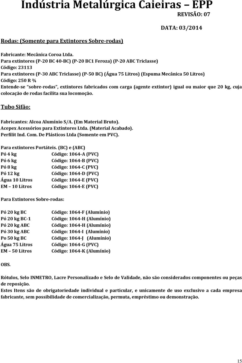 Entende-se sobre-rodas, extintores fabricados com carga (agente extintor) igual ou maior que 20 kg, cuja colocação de rodas facilita sua locomoção. Tubo Sifão: Fabricantes: Alcoa Alumínio S/A.