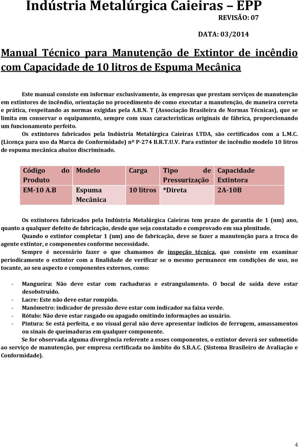 T (Associação Brasileira de Normas Técnicas), que se limita em conservar o equipamento, sempre com suas características originais de fábrica, proporcionando um funcionamento perfeito.