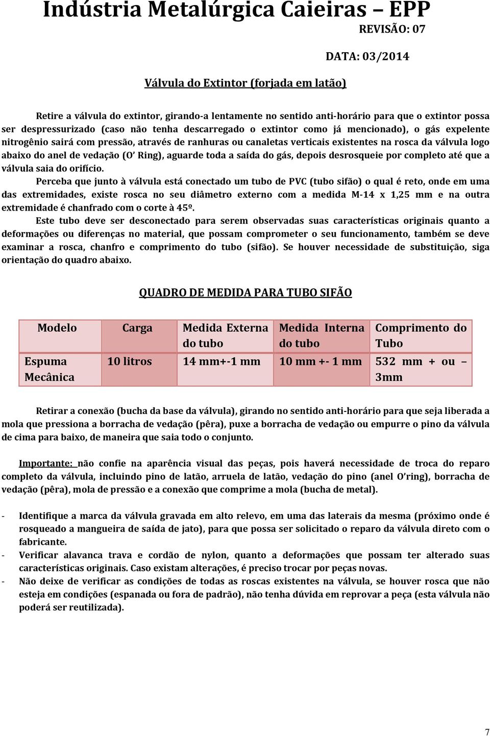 saída do gás, depois desrosqueie por completo até que a válvula saia do orifício.