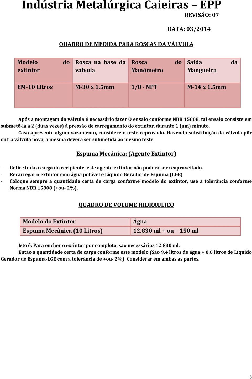 Caso apresente algum vazamento, considere o teste reprovado. Havendo substituição da válvula pôr outra válvula nova, a mesma devera ser submetida ao mesmo teste.