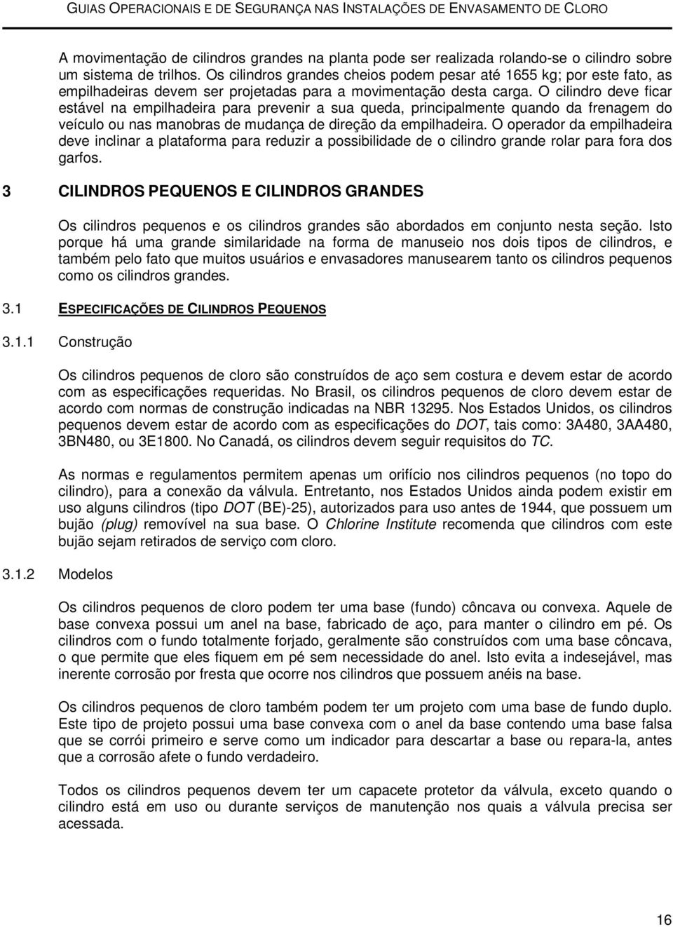 O cilindro deve ficar estável na empilhadeira para prevenir a sua queda, principalmente quando da frenagem do veículo ou nas manobras de mudança de direção da empilhadeira.