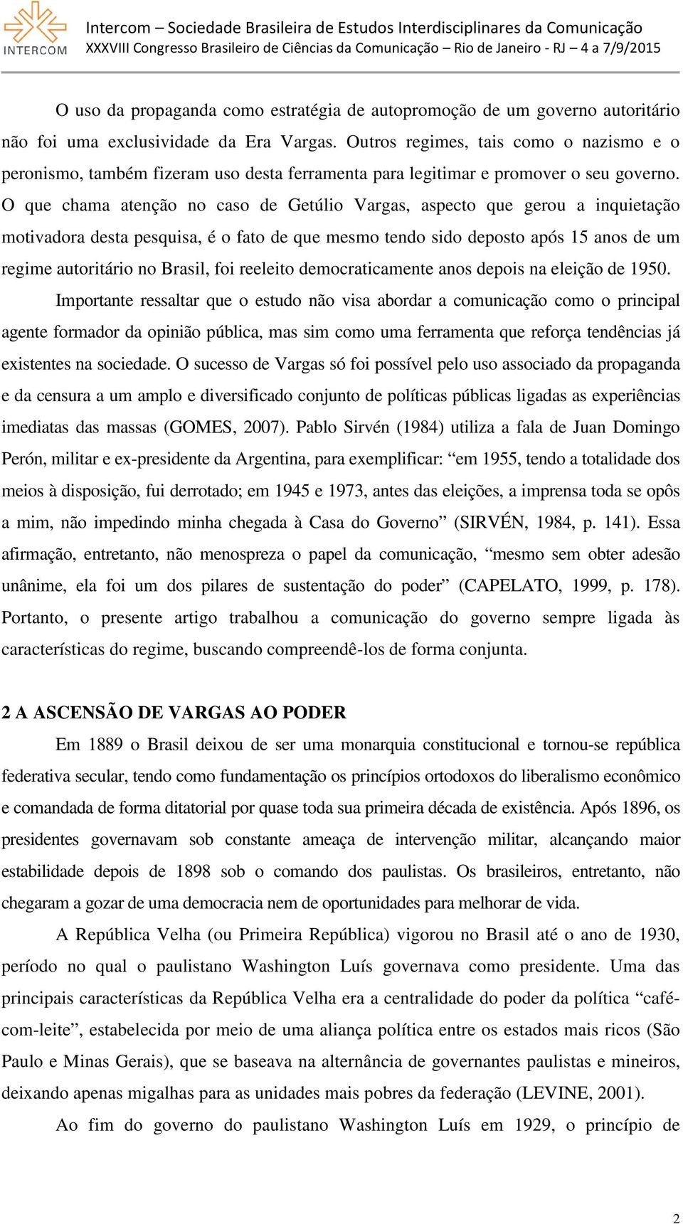 O que chama atenção no caso de Getúlio Vargas, aspecto que gerou a inquietação motivadora desta pesquisa, é o fato de que mesmo tendo sido deposto após 15 anos de um regime autoritário no Brasil, foi