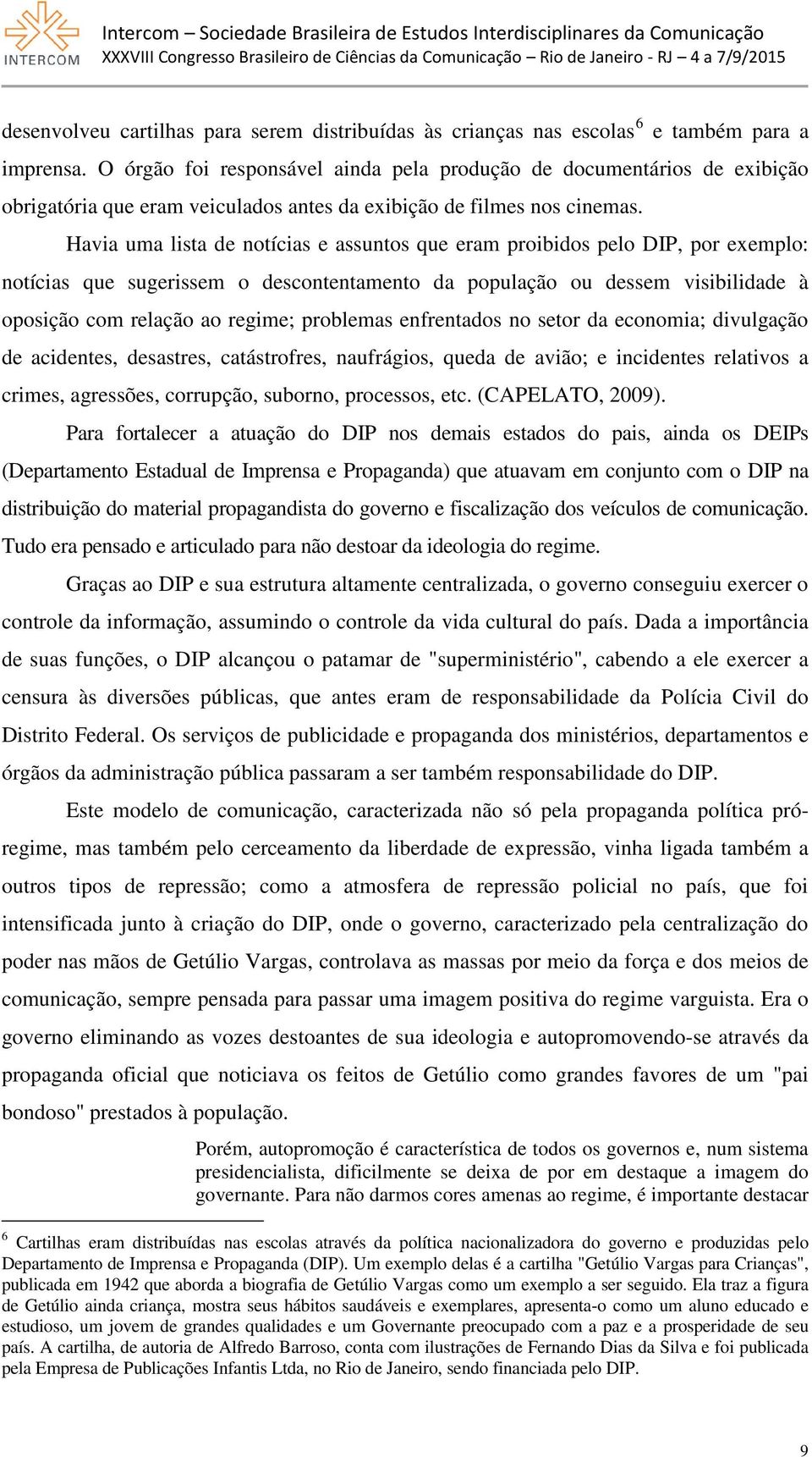 Havia uma lista de notícias e assuntos que eram proibidos pelo DIP, por exemplo: notícias que sugerissem o descontentamento da população ou dessem visibilidade à oposição com relação ao regime;