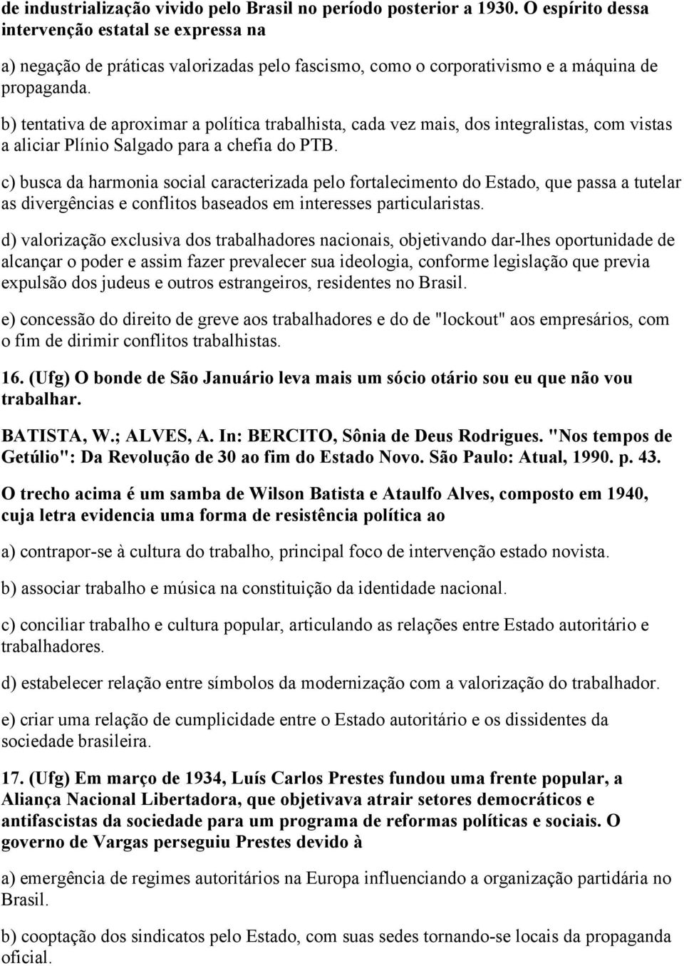 b) tentativa de aproximar a política trabalhista, cada vez mais, dos integralistas, com vistas a aliciar Plínio Salgado para a chefia do PTB.