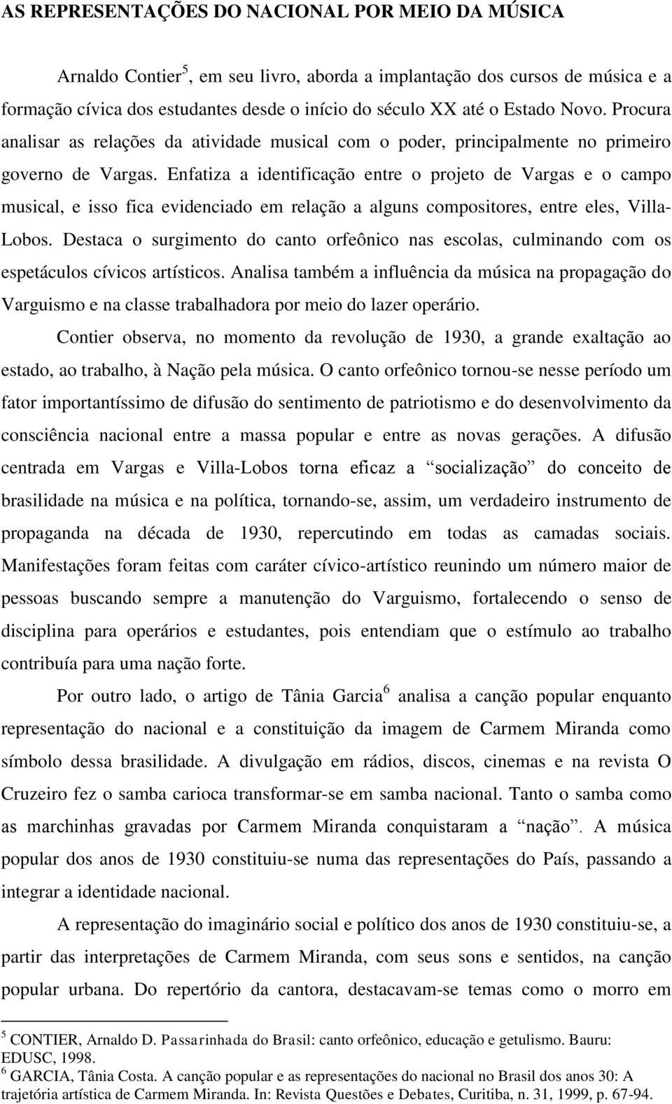 Enfatiza a identificação entre o projeto de Vargas e o campo musical, e isso fica evidenciado em relação a alguns compositores, entre eles, Villa- Lobos.