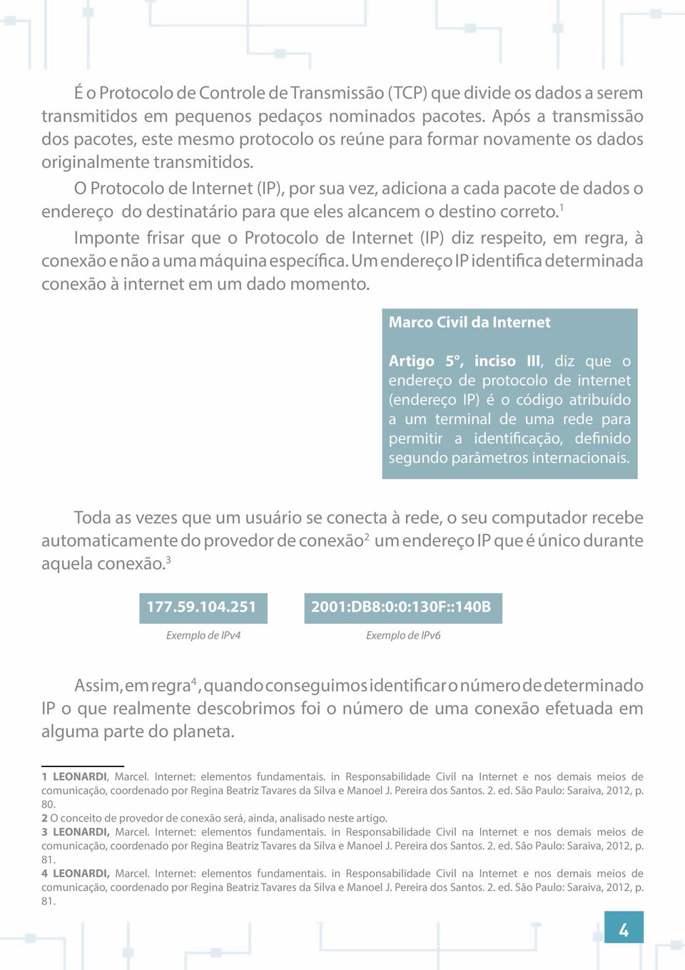 O Protocolo de Internet (IP), por sua vez, adiciona a cada pacote de dados o endereço do destinatário para que eles alcancem o destino correto.