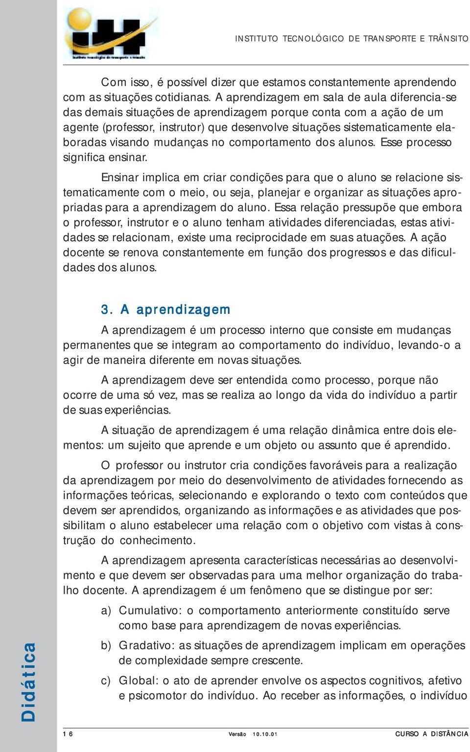 visando mudanças no comportamento dos alunos. Esse processo significa ensinar.