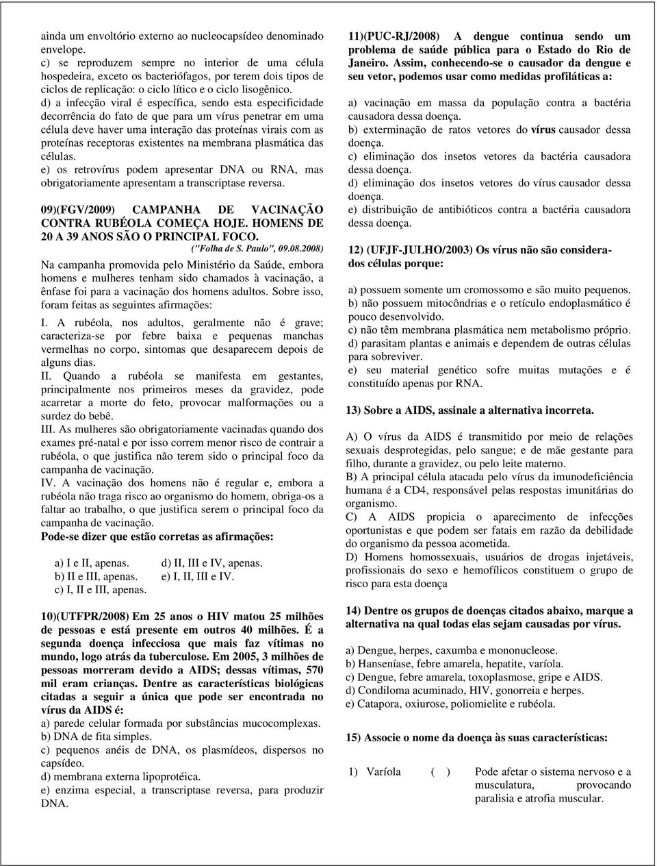 d) a infecção viral é específica, sendo esta especificidade decorrência do fato de que para um vírus penetrar em uma célula deve haver uma interação das proteínas virais com as proteínas receptoras