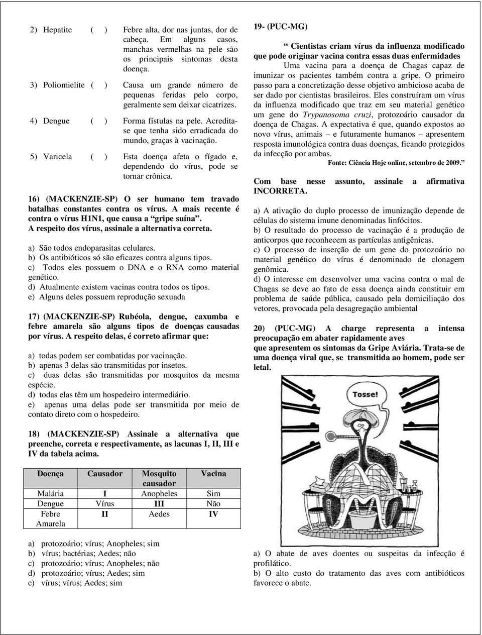 4) Dengue ( ) Forma fístulas na pele. Acreditase que tenha sido erradicada do mundo, graças à vacinação. 5) Varicela ( ) Esta doença afeta o fígado e, dependendo do vírus, pode se tornar crônica.