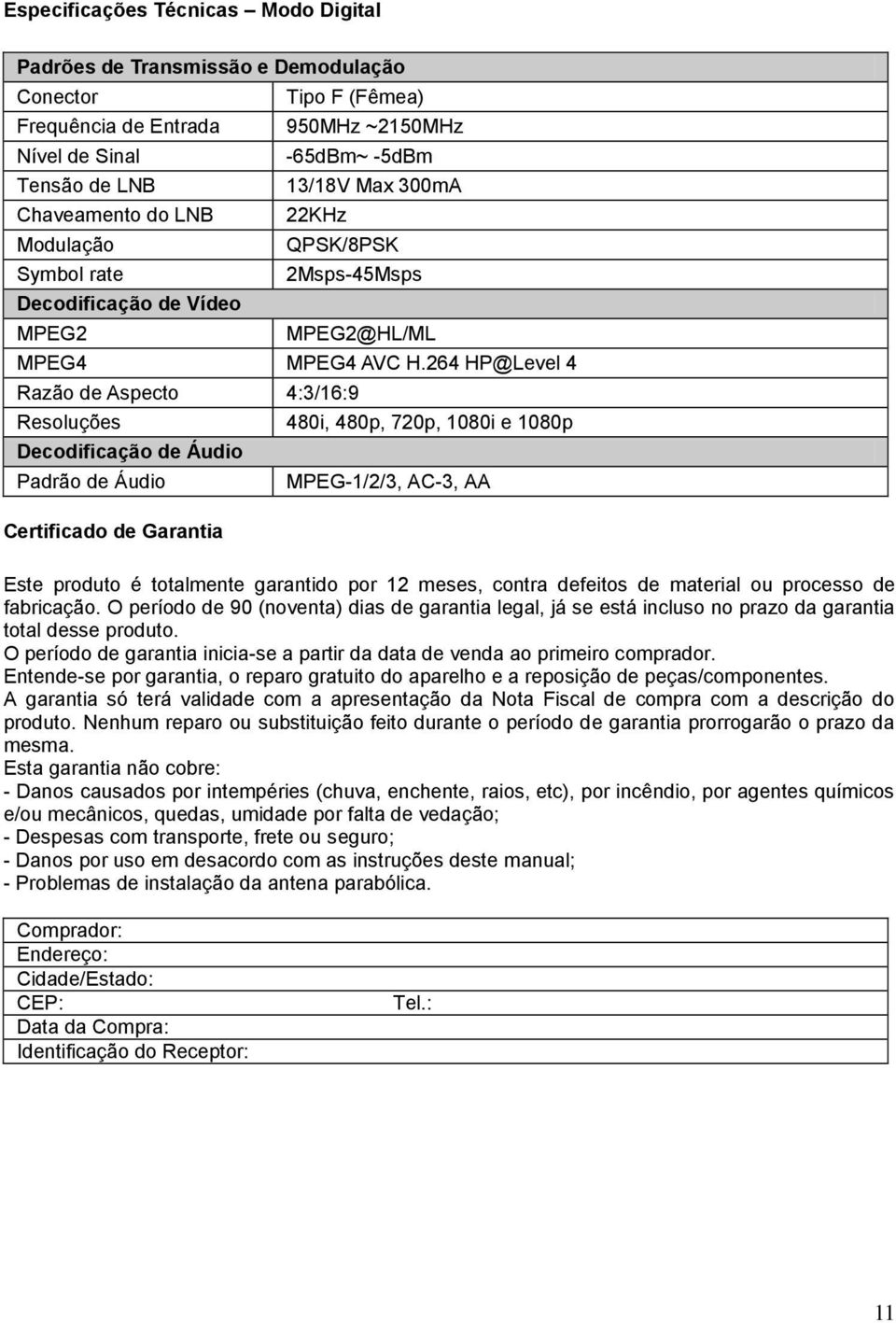 264 HP@Level 4 Razão de Aspecto 4:3/16:9 Resoluções Decodificação de Áudio Padrão de Áudio Certificado de Garantia 480i, 480p, 720p, 1080i e 1080p MPEG-1/2/3, AC-3, AA Este produto é totalmente