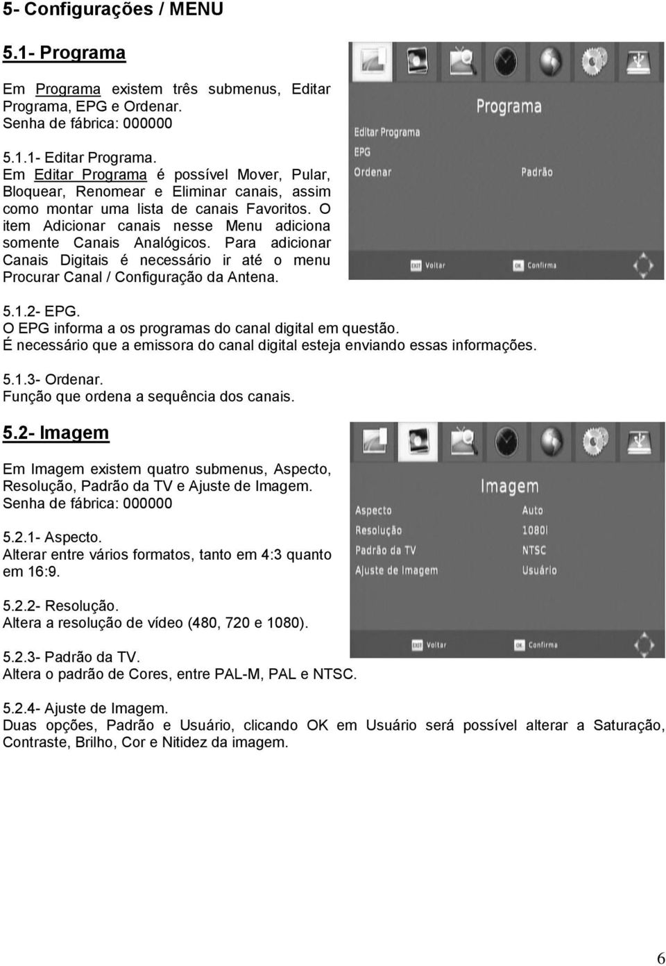 O item Adicionar canais nesse Menu adiciona somente Canais Analógicos. Para adicionar Canais Digitais é necessário ir até o menu Procurar Canal / Configuração da Antena. 5.1.2- EPG.