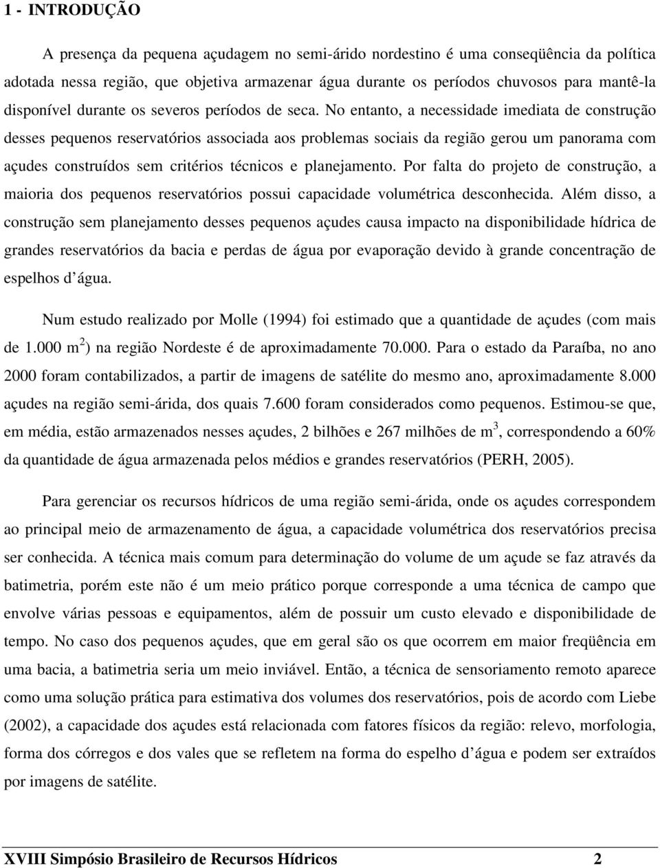 No entanto, a necessidade imediata de construção desses pequenos reservatórios associada aos problemas sociais da região gerou um panorama com açudes construídos sem critérios técnicos e planejamento.