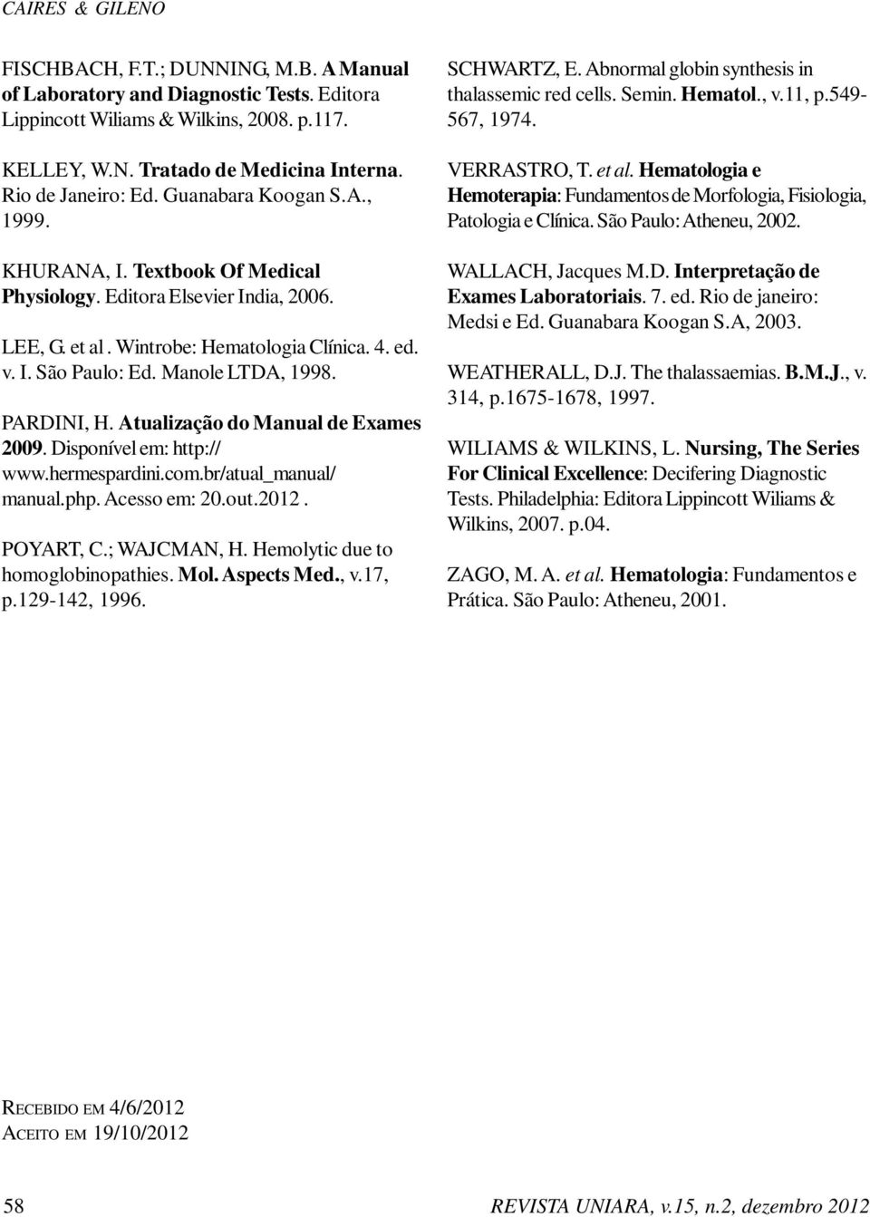 Manole LTDA, 1998. PARDINI, H. Atualização do Manual de Exames 2009. Disponível em: http:// www.hermespardini.com.br/atual_manual/ manual.php. Acesso em: 20.out.2012. POYART, C.; WAJCMAN, H.