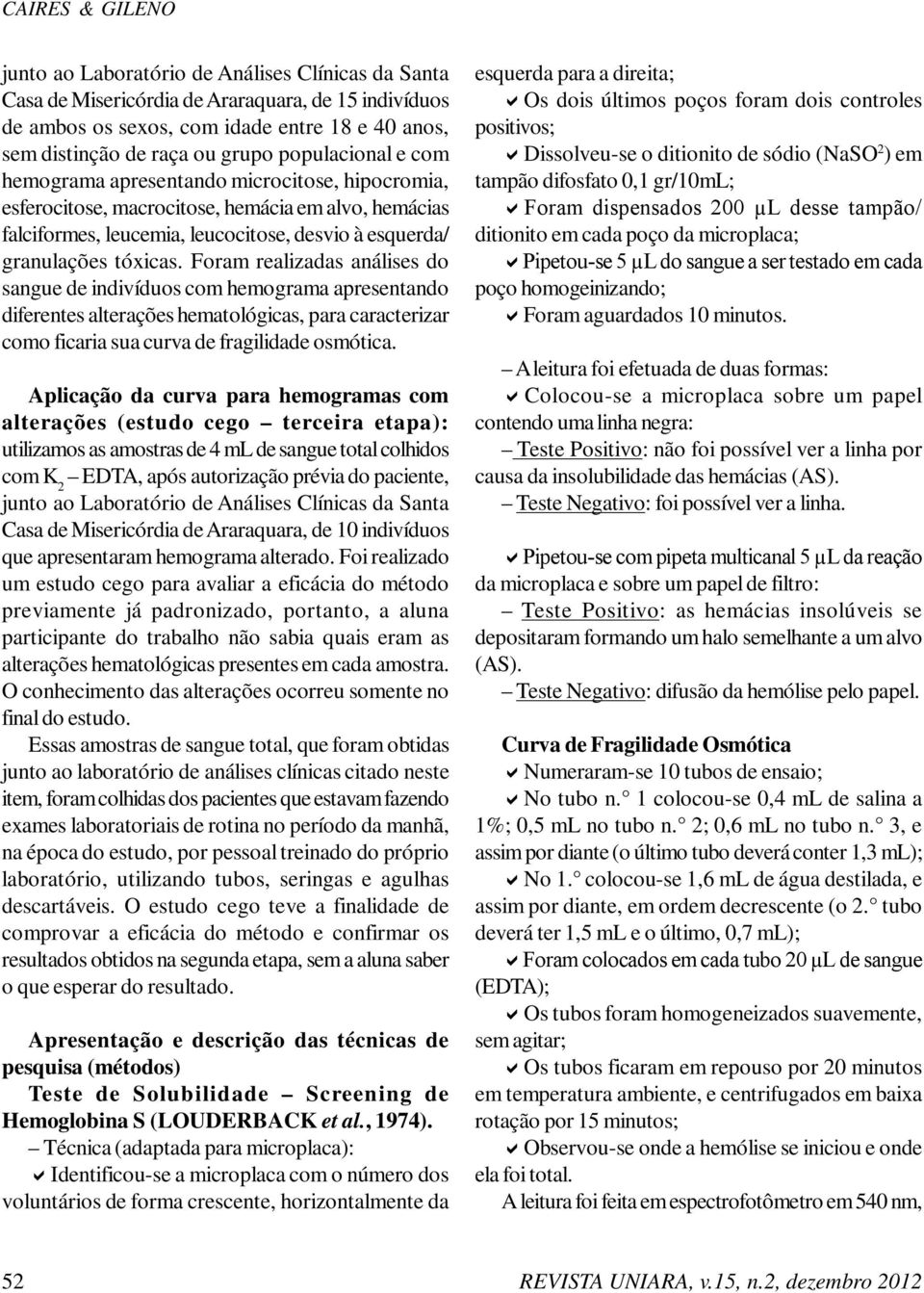 Foram realizadas análises do sangue de indivíduos com hemograma apresentando diferentes alterações hematológicas, para caracterizar como ficaria sua curva de fragilidade osmótica.