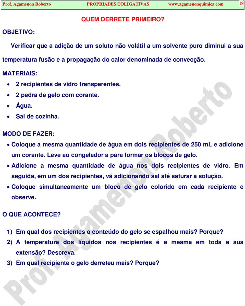 2 pedra de gelo com corane. Água. Sal de cozinha. MODO DE FAZER: Coloque a mesma quanidade de água em dois recipienes de 250 ml e adicione um corane.