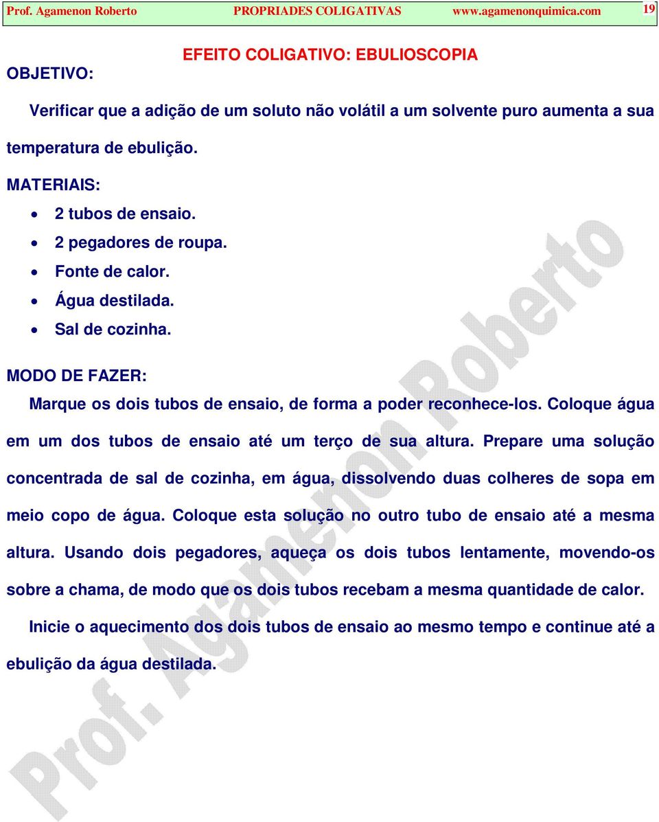 Fone de calor. Água desilada. Sal de cozinha. MODO DE FAZER: Marque os dois ubos de ensaio, de forma a poder reconhece-los. Coloque água em um dos ubos de ensaio aé um erço de sua alura.