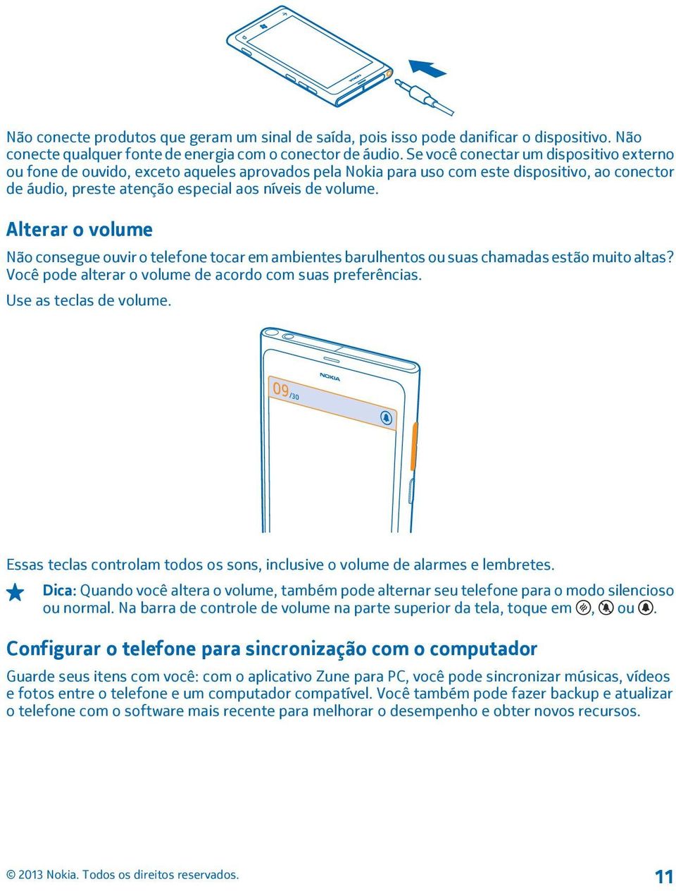 Alterar o volume Não consegue ouvir o telefone tocar em ambientes barulhentos ou suas chamadas estão muito altas? Você pode alterar o volume de acordo com suas preferências. Use as teclas de volume.