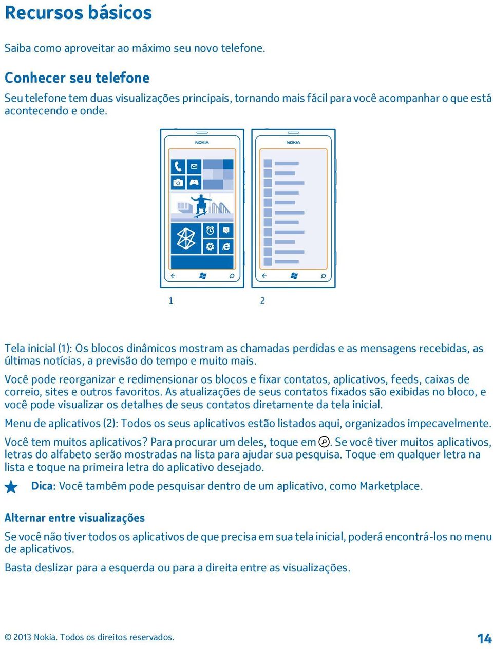 1 2 Tela inicial (1): Os blocos dinâmicos mostram as chamadas perdidas e as mensagens recebidas, as últimas notícias, a previsão do tempo e muito mais.