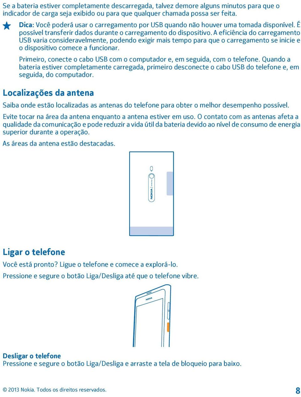 A eficiência do carregamento USB varia consideravelmente, podendo exigir mais tempo para que o carregamento se inicie e o dispositivo comece a funcionar.