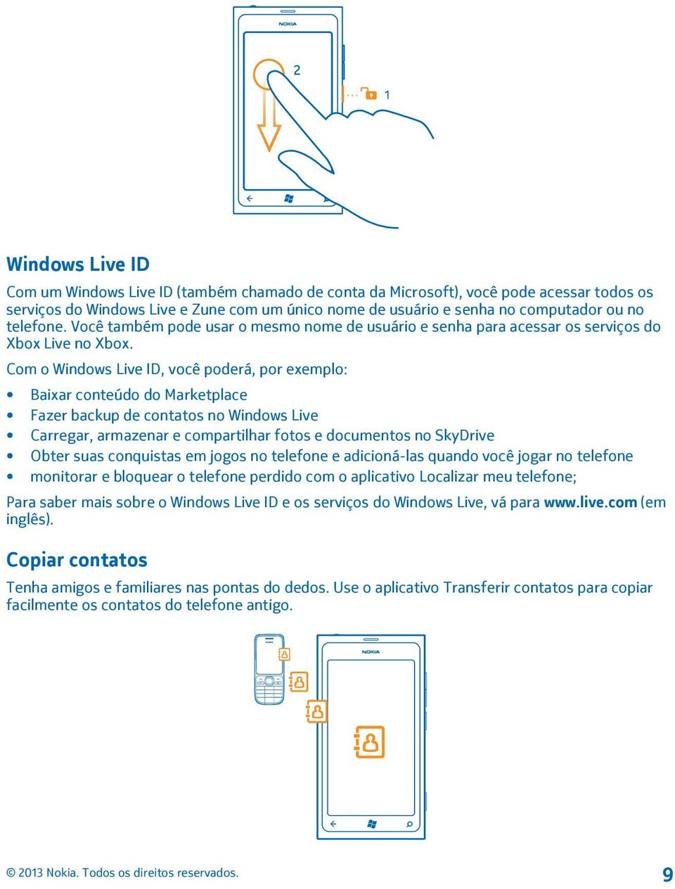 Com o Windows Live ID, você poderá, por exemplo: Baixar conteúdo do Marketplace Fazer backup de contatos no Windows Live Carregar, armazenar e compartilhar fotos e documentos no SkyDrive Obter suas