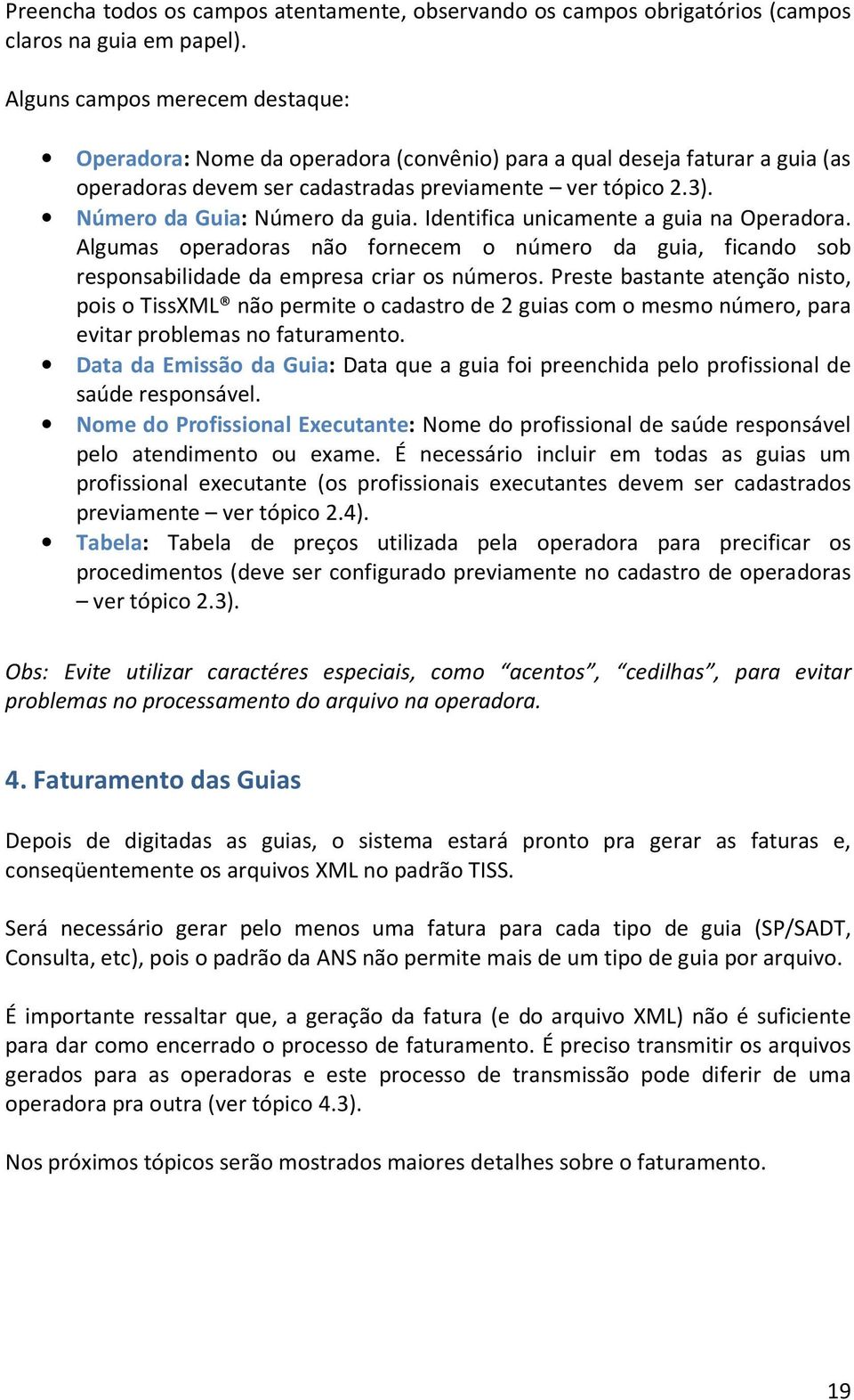 Número da Guia: Número da guia. Identifica unicamente a guia na Operadora. Algumas operadoras não fornecem o número da guia, ficando sob responsabilidade da empresa criar os números.