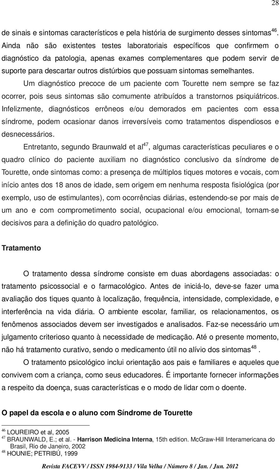 possuam sintomas semelhantes. Um diagnóstico precoce de um paciente com Tourette nem sempre se faz ocorrer, pois seus sintomas são comumente atribuídos a transtornos psiquiátricos.