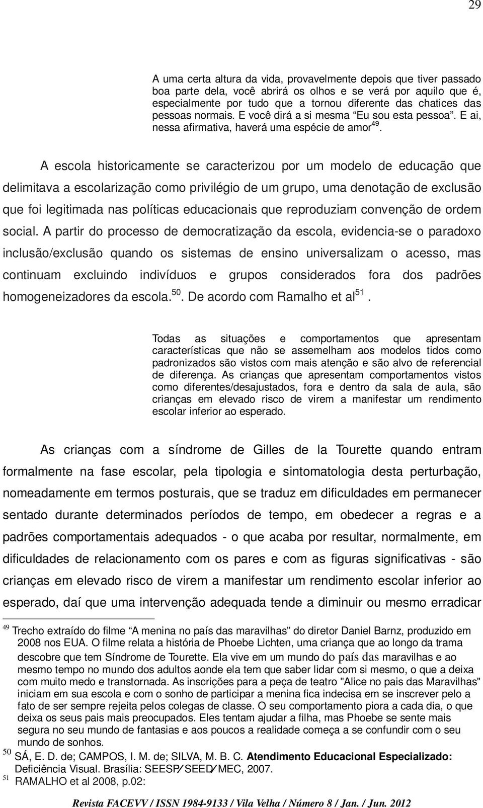 A escola historicamente se caracterizou por um modelo de educação que delimitava a escolarização como privilégio de um grupo, uma denotação de exclusão que foi legitimada nas políticas educacionais