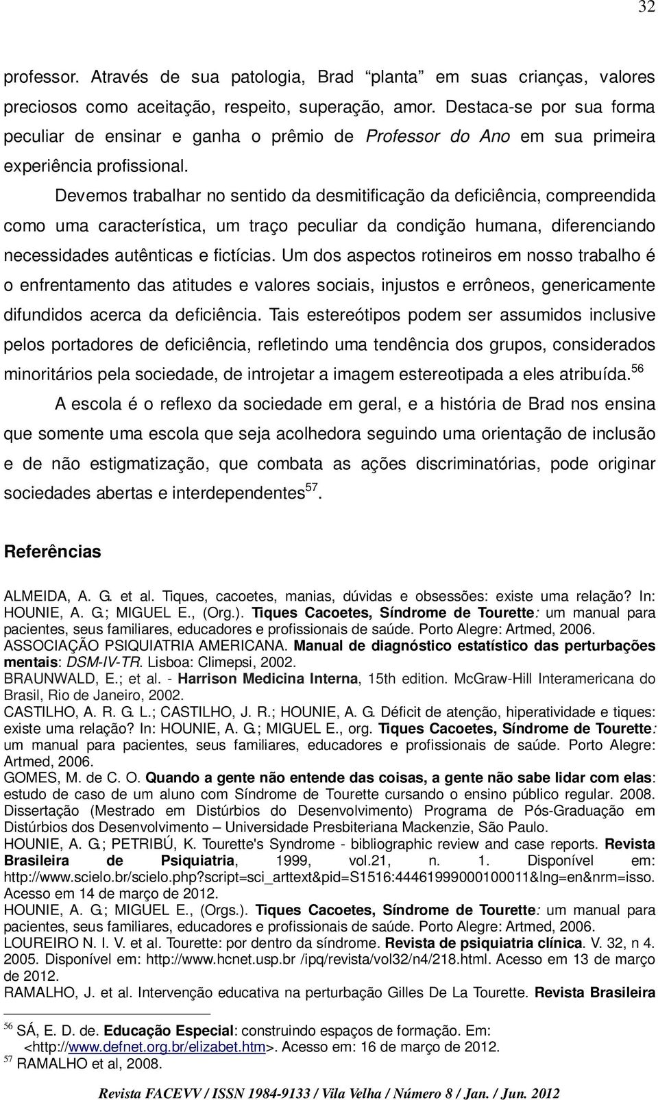 Devemos trabalhar no sentido da desmitificação da deficiência, compreendida como uma característica, um traço peculiar da condição humana, diferenciando necessidades autênticas e fictícias.