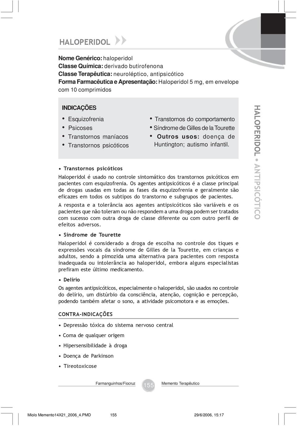 autismo infantil. Haloperidol é usado no controle sintomático dos transtornos psicóticos em pacientes com esquizofrenia.