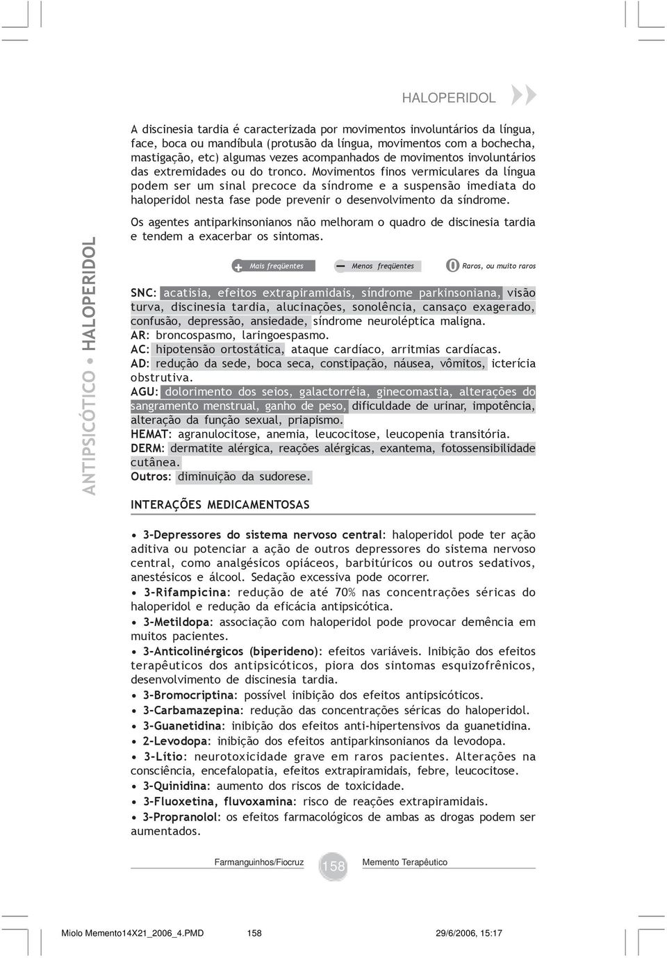 Movimentos finos vermiculares da língua podem ser um sinal precoce da síndrome e a suspensão imediata do haloperidol nesta fase pode prevenir o desenvolvimento da síndrome.