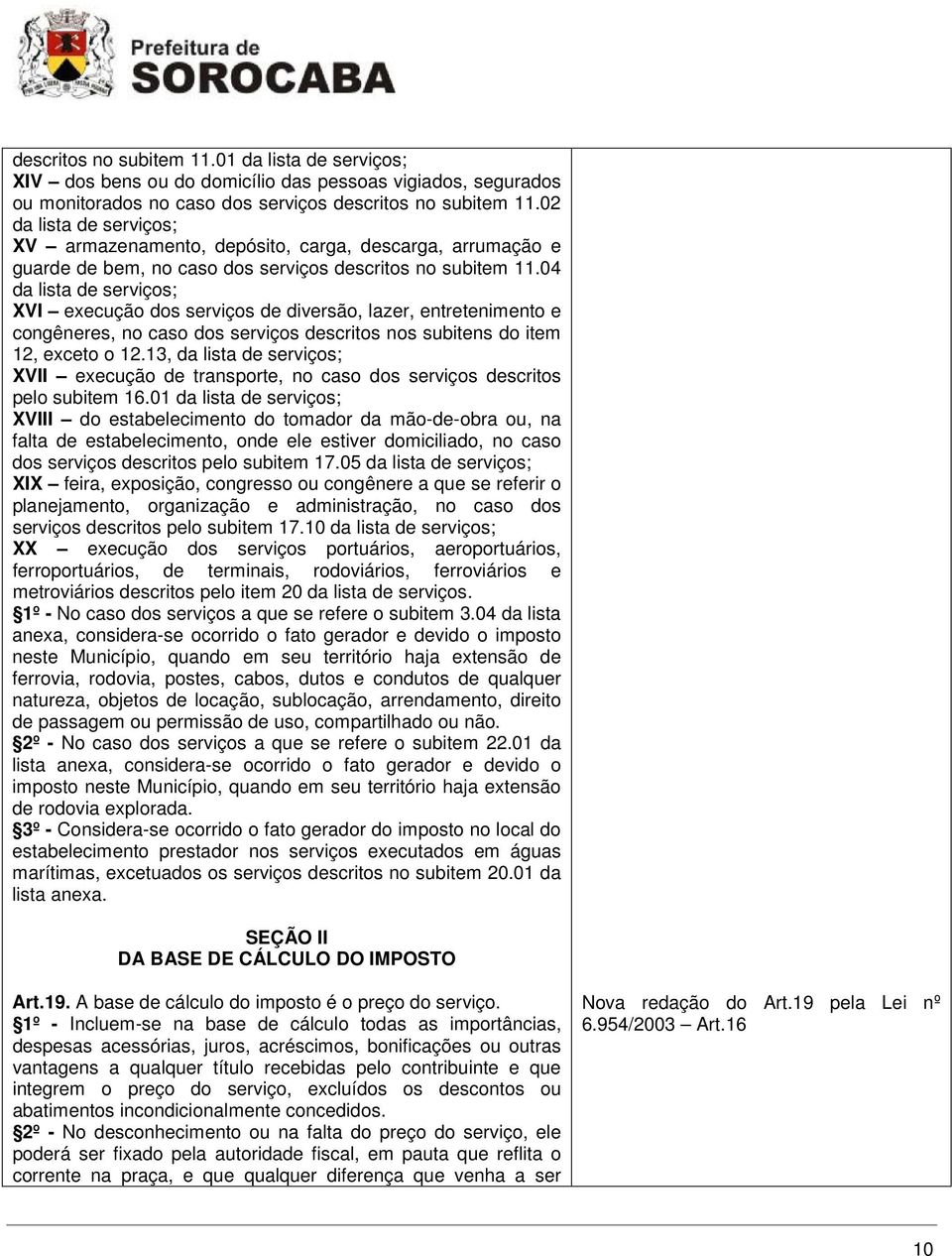 04 da lista de serviços; XVI execução dos serviços de diversão, lazer, entretenimento e congêneres, no caso dos serviços descritos nos subitens do item 12, exceto o 12.