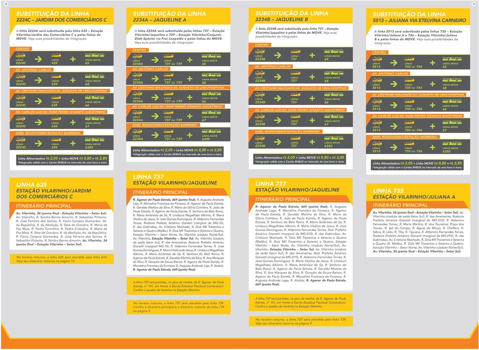 Veja suas MOVE MOVE MOVE MOVE MOVE A linha será substituída pelas linhas Estação Vilarinho/Jaqueline e 739 Conjunto Zilah Spósito via Frei Leopoldo e pelas linhas do MOVE.
