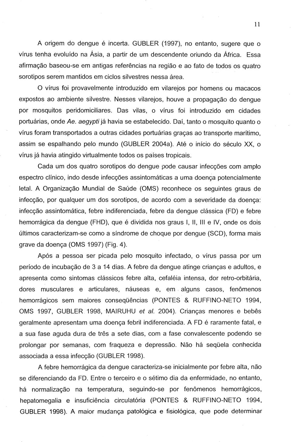 O vírus foi provavelmente introduzido em vilarejos por homens ou macacos expostos ao ambiente silvestre. Nesses vilarejos, houve a propagação do dengue por mosquitos peridomiciliares.