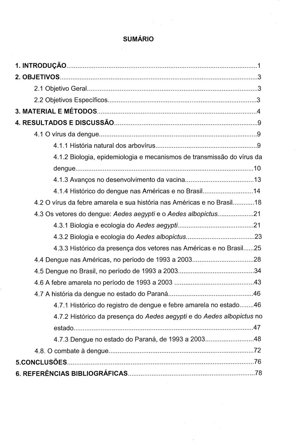 2 O vírus da febre amarela e sua história nas Américas e no Brasil... 18 4.3 Os vetores do dengue: Aedes aegypti e o Aedes albopictus... 21 4.3.1 Biologia e ecologia do Aedes aegypti......21 4.3.2 Biologia e ecologia do Aedes albopictus.