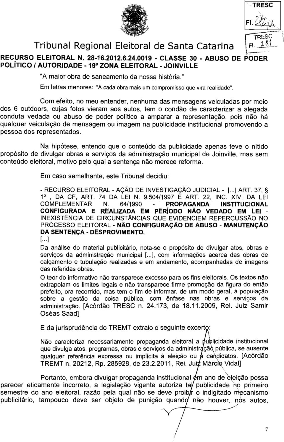 Com efeito, no meu entender, nenhuma das mensagens veiculadas por meio dos 6 outdoors, cujas fotos vieram aos autos, tem o condão de caracterizar a alegada conduta vedada ou abuso de poder político a