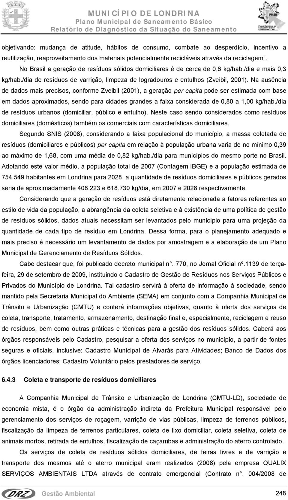 Na ausência de dados mais precisos, conforme Zveibil (2001), a geração per capita pode ser estimada com base em dados aproximados, sendo para cidades grandes a faixa considerada de 0,80 a 1,00 kg/hab.